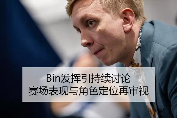 Bin发挥引持续讨论 赛场表现与角色定位再审视
