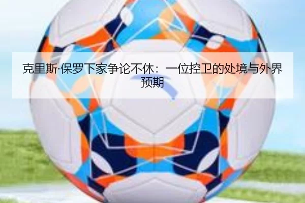 克里斯·保罗下家争论不休：一位控卫的处境与外界预期